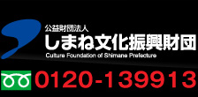 公益財団法人しまね文化振興財団 フリーダイヤル0120-139913